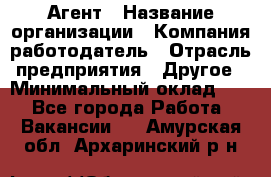 Агент › Название организации ­ Компания-работодатель › Отрасль предприятия ­ Другое › Минимальный оклад ­ 1 - Все города Работа » Вакансии   . Амурская обл.,Архаринский р-н